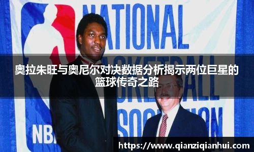 奥拉朱旺与奥尼尔对决数据分析揭示两位巨星的篮球传奇之路