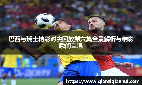 巴西与瑞士精彩对决回放第六集全景解析与精彩瞬间重温